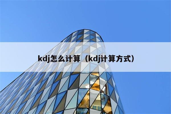 kdj怎么计算（kdj计算方式） 