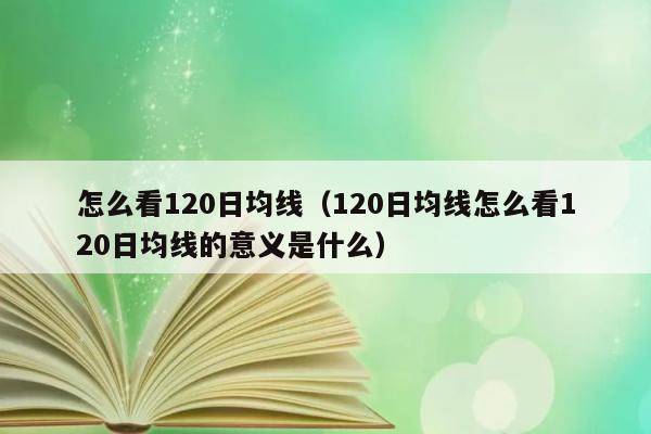 怎么看120日均线（120日均线怎么看120日均线的意义是什么） 