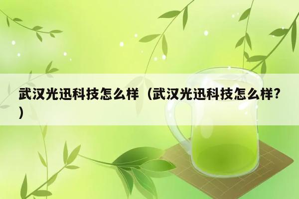 武汉光迅科技怎么样（武汉光迅科技怎么样?） 