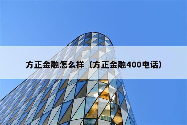 方正金融怎么样（方正金融400电话） 