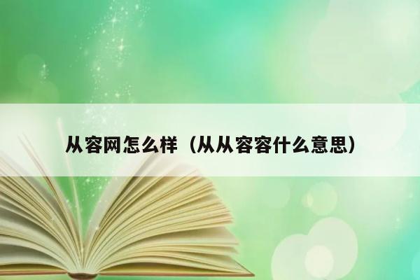 从容网怎么样（从从容容什么意思） 