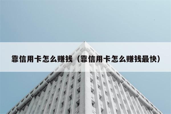 靠信用卡怎么赚钱（靠信用卡怎么赚钱最快） 