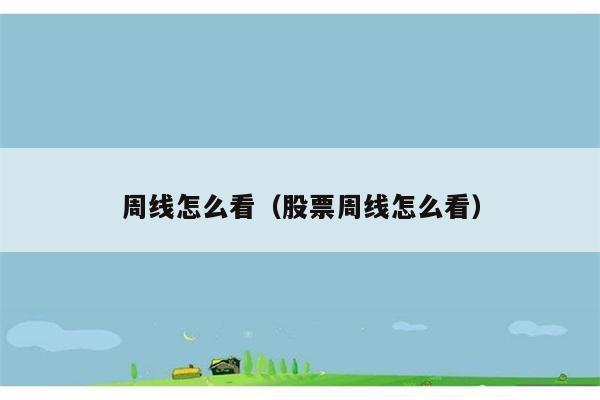 周线怎么看（股票周线怎么看） 