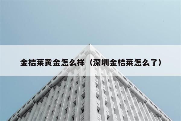 金桔莱黄金怎么样（深圳金桔莱怎么了） 