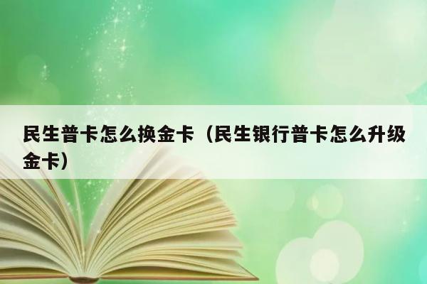 民生普卡怎么换金卡（民生银行普卡怎么升级金卡） 