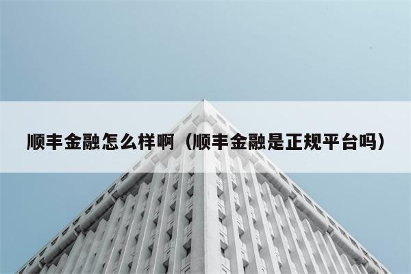 顺丰金融怎么样啊（顺丰金融是正规平台吗） 