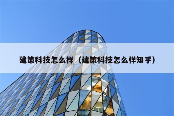 建策科技怎么样（建策科技怎么样知乎） 