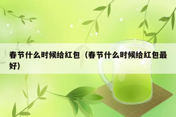 春节什么时候给红包（春节什么时候给红包最好） 