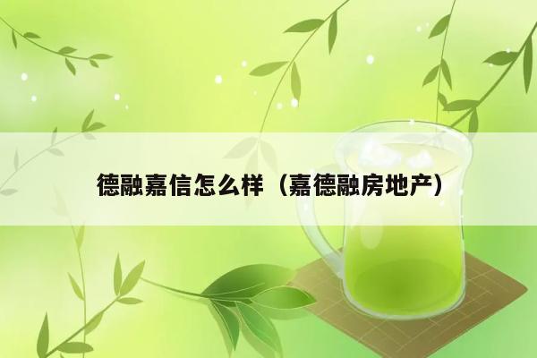 德融嘉信怎么样（嘉德融房地产） 