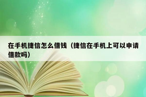 在手机捷信怎么借钱（捷信在手机上可以申请借款吗） 