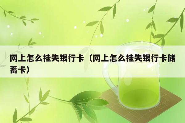 网上怎么挂失银行卡（网上怎么挂失银行卡储蓄卡） 