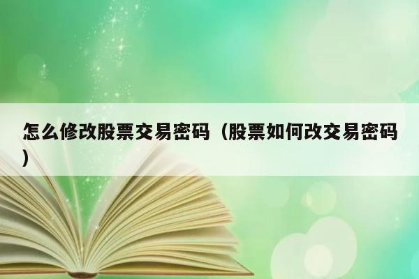 怎么修改股票交易密码（股票如何改交易密码） 