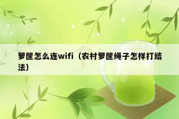 箩筐怎么连wifi（农村箩筐绳子怎样打结法） 