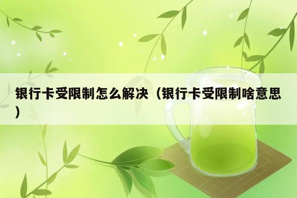 银行卡受限制怎么解决（银行卡受限制啥意思） 