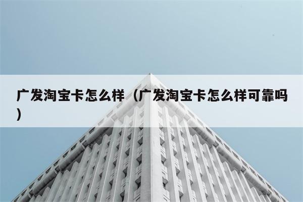 广发淘宝卡怎么样（广发淘宝卡怎么样可靠吗） 