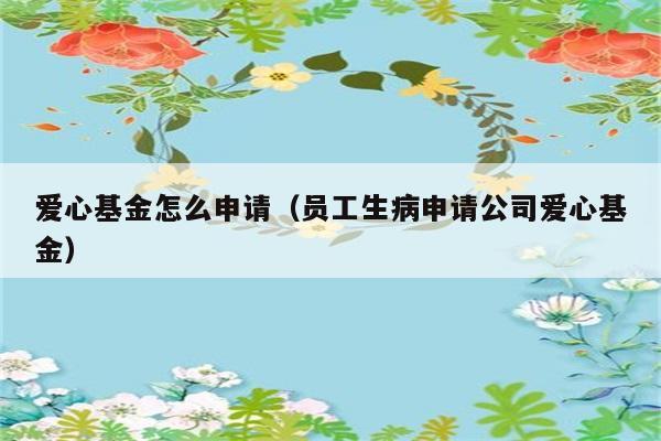 爱心基金怎么申请（员工生病申请公司爱心基金） 