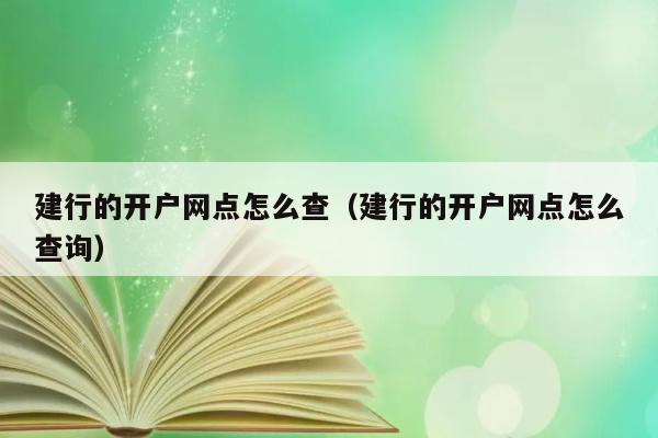 建行的开户网点怎么查（建行的开户网点怎么查询） 