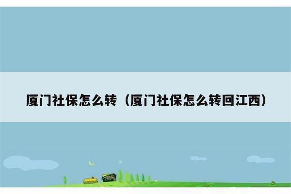 厦门社保怎么转（厦门社保怎么转回江西） 