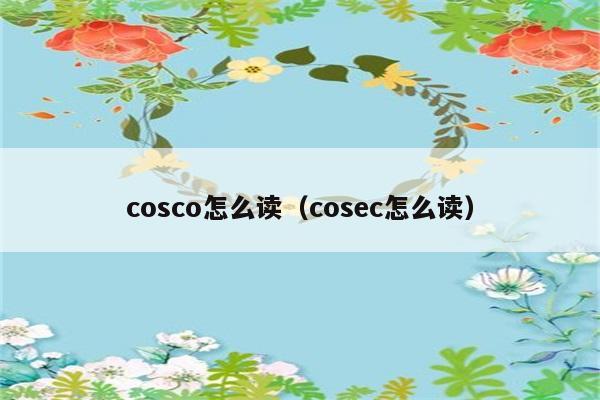 cosco怎么读（cosec怎么读） 