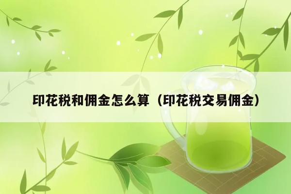 印花税和佣金怎么算（印花税交易佣金） 