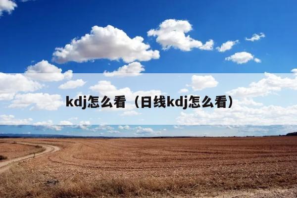 kdj怎么看（日线kdj怎么看） 