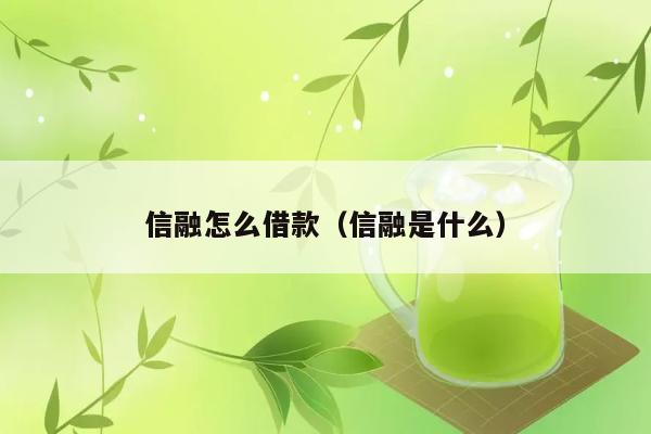 信融怎么借款（信融是什么） 