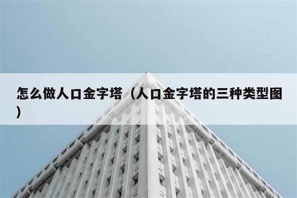 怎么做人口金字塔（人口金字塔的三种类型图） 