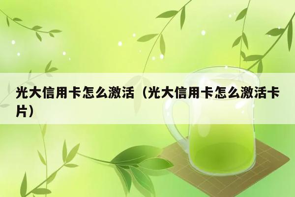 光大信用卡怎么激活（光大信用卡怎么激活卡片） 