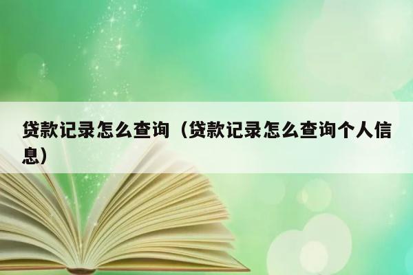 贷款记录怎么查询（贷款记录怎么查询个人信息） 