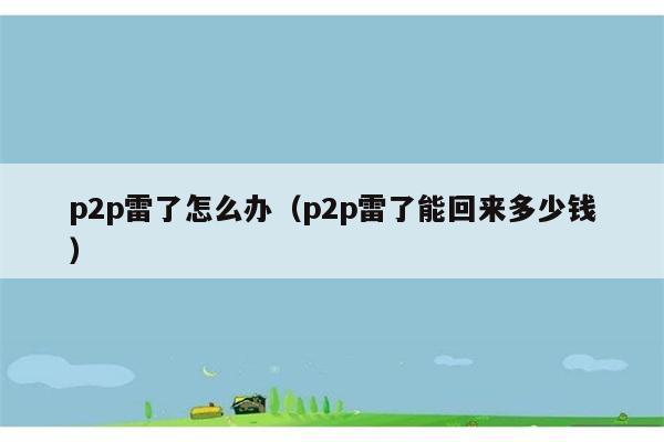 p2p雷了怎么办（p2p雷了能回来多少钱） 