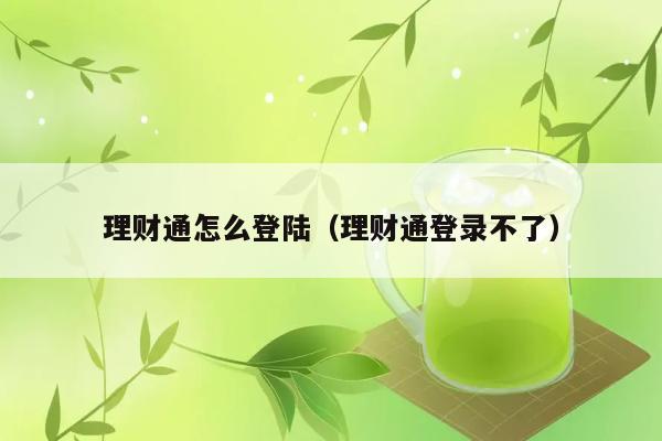 理财通怎么登陆（理财通登录不了） 