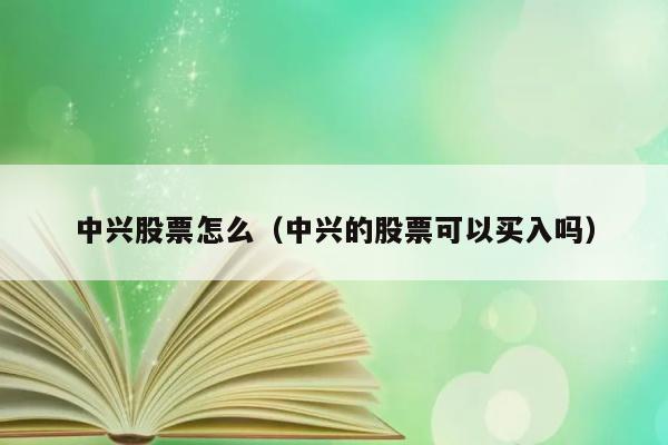 中兴股票怎么（中兴的股票可以买入吗） 