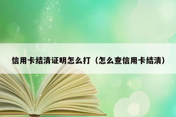 信用卡结清证明怎么打（怎么查信用卡结清） 