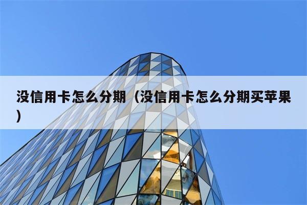 没信用卡怎么分期（没信用卡怎么分期买苹果） 