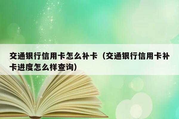 交通银行信用卡怎么补卡（交通银行信用卡补卡进度怎么样查询） 