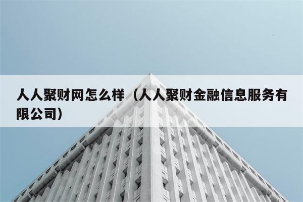 人人聚财网怎么样（人人聚财金融信息服务有限公司） 