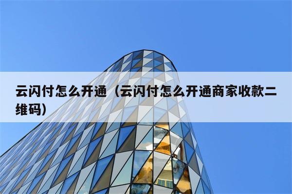 云闪付怎么开通（云闪付怎么开通商家收款二维码） 