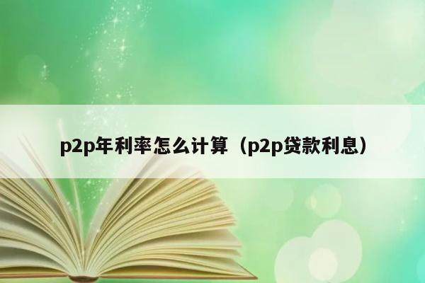 p2p年利率怎么计算（p2p贷款利息） 