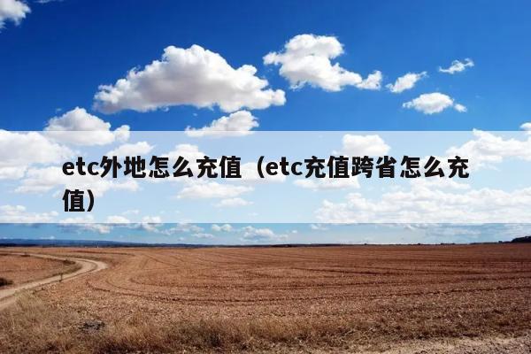 etc外地怎么充值（etc充值跨省怎么充值） 