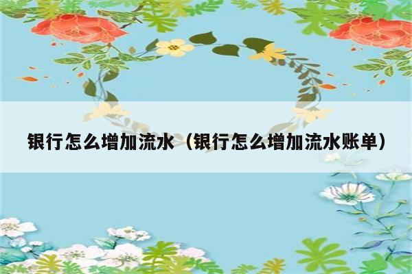 银行怎么增加流水（银行怎么增加流水账单） 