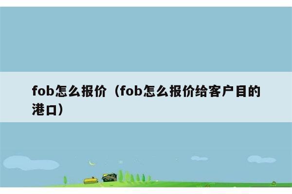 fob怎么报价（fob怎么报价给客户目的港口） 