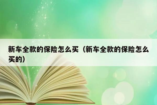 新车全款的保险怎么买（新车全款的保险怎么买的） 