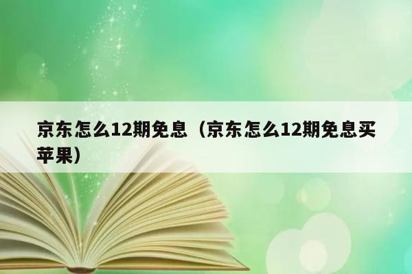 京东怎么12期免息（京东怎么12期免息买苹果） 