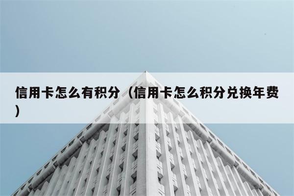 信用卡怎么有积分（信用卡怎么积分兑换年费） 