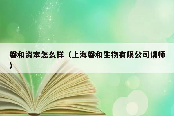 磐和资本怎么样（上海磐和生物有限公司讲师） 