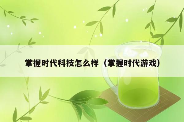 掌握时代科技怎么样（掌握时代游戏） 