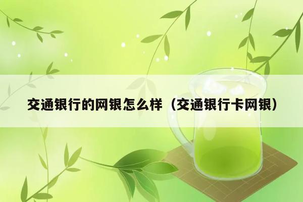 交通银行的网银怎么样（交通银行卡网银） 