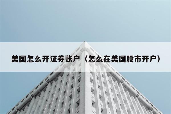 美国怎么开证券账户（怎么在美国股市开户） 