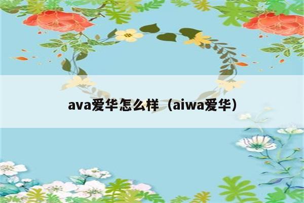 ava爱华怎么样（aiwa爱华） 