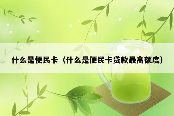 什么是便民卡（什么是便民卡贷款最高额度） 